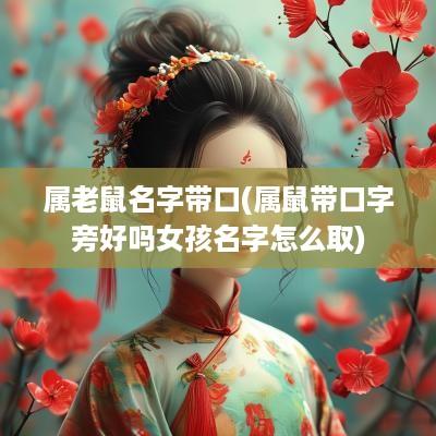 属老鼠名字带口(属鼠带口字旁好吗女孩名字怎么取)