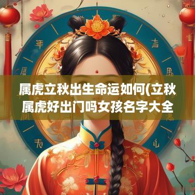 属虎立秋出生命运如何(立秋属虎好出门吗女孩名字大全)