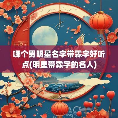 哪个男明星名字带霖字好听点(明星带霖字的名人)
