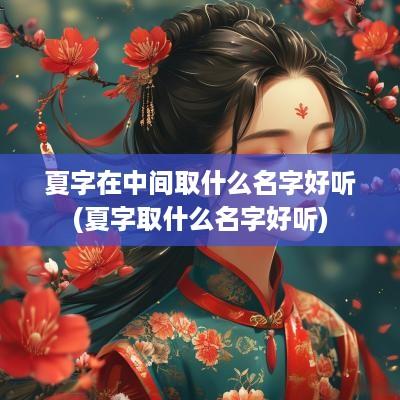 夏字在中间取什么名字好听(夏字取什么名字好听)