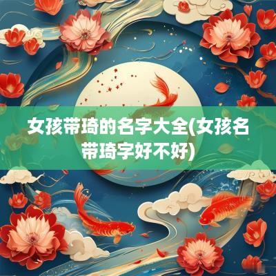 女孩带琦的名字大全(女孩名带琦字好不好)