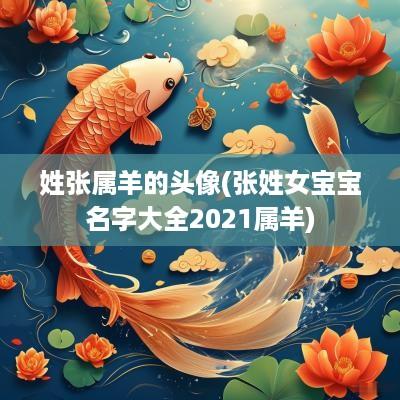 姓张属羊的头像(张姓女宝宝名字大全2025属羊)