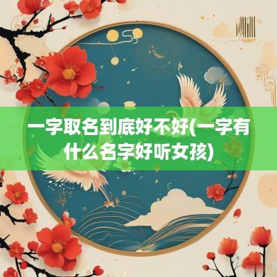 一字取名到底好不好(一字有什么名字好听女孩)