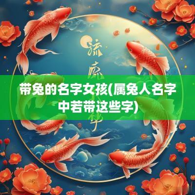 带兔的名字女孩(属兔人名字中若带这些字)