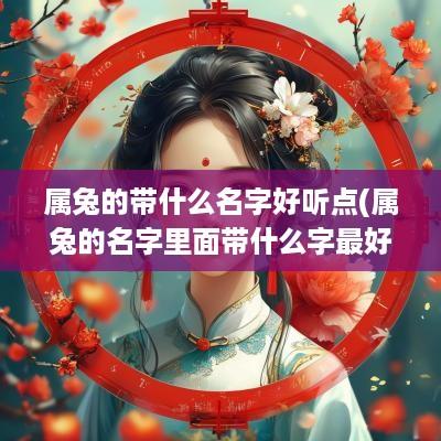 属兔的带什么名字好听点(属兔的名字里面带什么字最好)