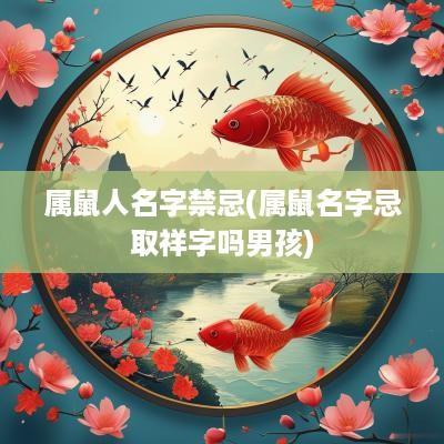 属鼠人名字禁忌(属鼠名字忌取祥字吗男孩)