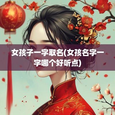 女孩子一字取名(女孩名字一字哪个好听点)