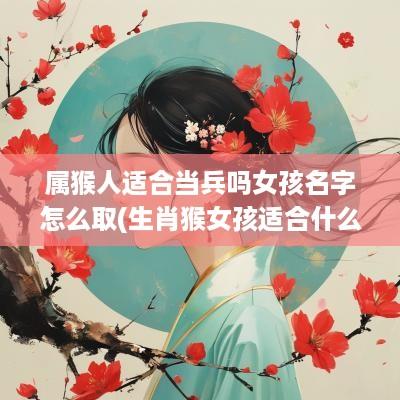 属猴人适合当兵吗女孩名字怎么取(生肖猴女孩适合什么职业)