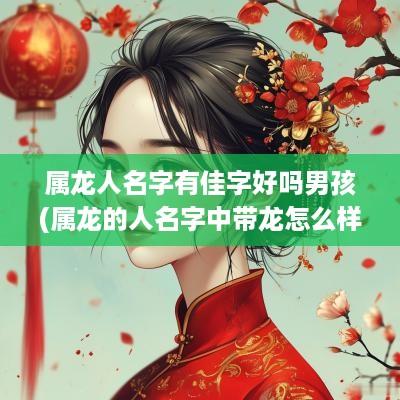 属龙人名字有佳字好吗男孩(属龙的人名字中带龙怎么样)