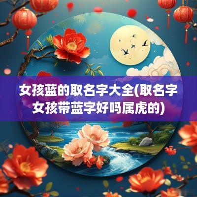 女孩蓝的取名字大全(取名字女孩带蓝字好吗属虎的)