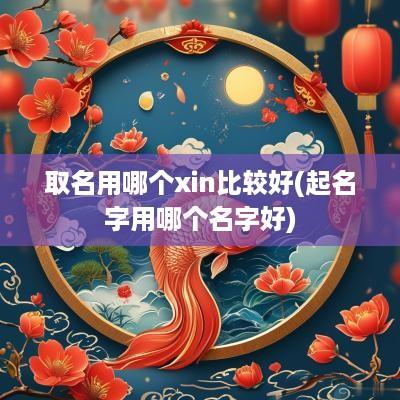 取名用哪个xin比较好(起名字用哪个名字好)
