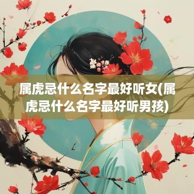 属虎忌什么名字最好听女(属虎忌什么名字最好听男孩)
