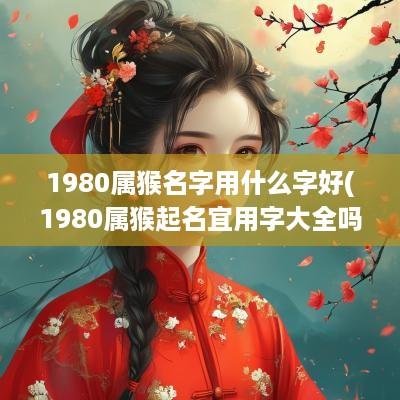 1980属猴名字用什么字好(1980属猴起名宜用字大全吗女孩)