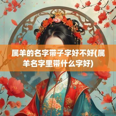 属羊的名字带子字好不好(属羊名字里带什么字好)