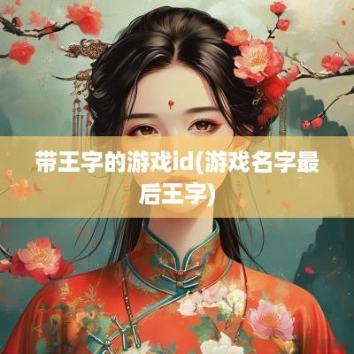 带王字的游戏id(游戏名字最后王字)