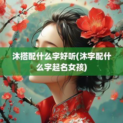 沐搭配什么字好听(沐字配什么字起名女孩)
