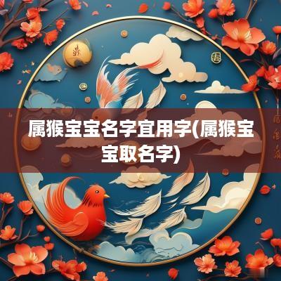属猴宝宝名字宜用字(属猴宝宝取名字)
