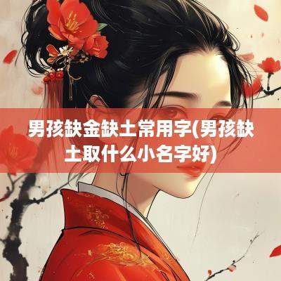 男孩缺金缺土常用字(男孩缺土取什么小名字好)