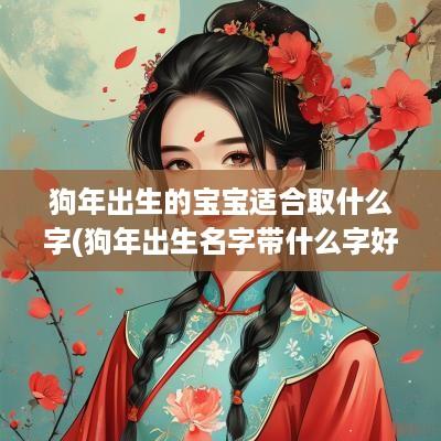 狗年出生的宝宝适合取什么字(狗年出生名字带什么字好听)