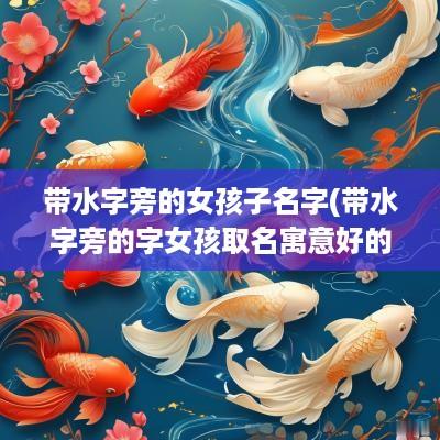 带水字旁的女孩子名字(带水字旁的字女孩取名寓意好的字)