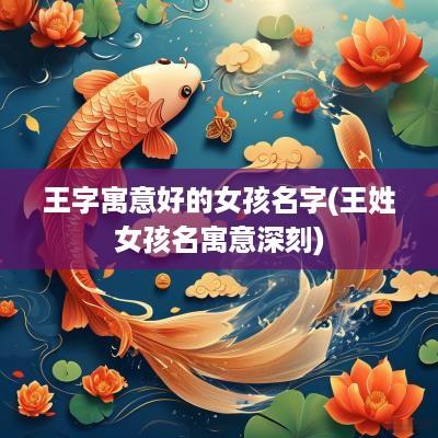 王字寓意好的女孩名字(王姓女孩名寓意深刻)