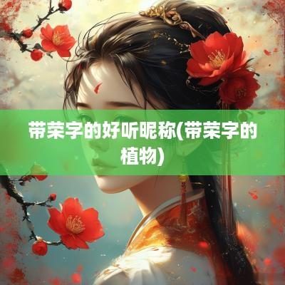 带荣字的好听昵称(带荣字的植物)