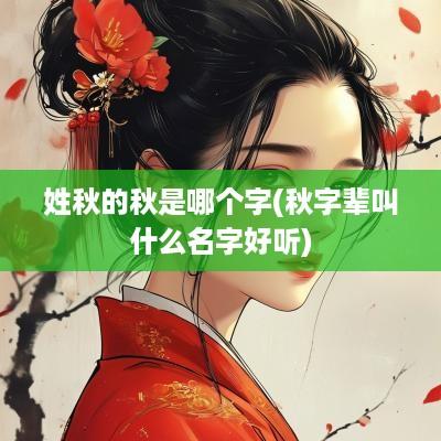 姓秋的秋是哪个字(秋字辈叫什么名字好听)