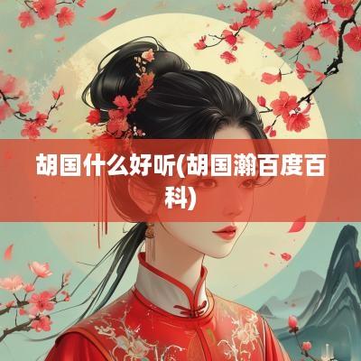 胡国什么好听(胡国瀚百度百科)