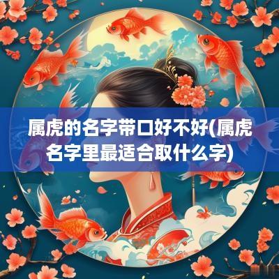 属虎的名字带口好不好(属虎名字里最适合取什么字)