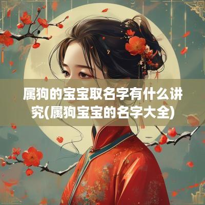 属狗的宝宝取名字有什么讲究(属狗宝宝的名字大全)