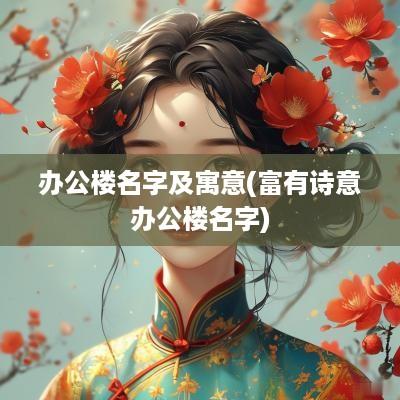办公楼名字及寓意(富有诗意办公楼名字)