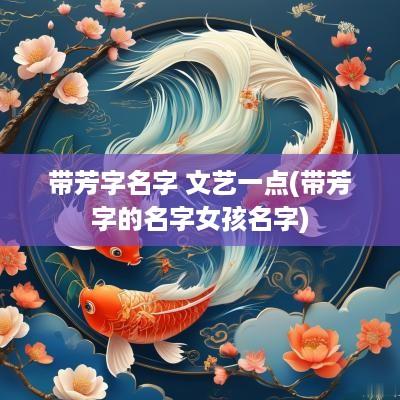 带芳字名字 文艺一点(带芳字的名字女孩名字)