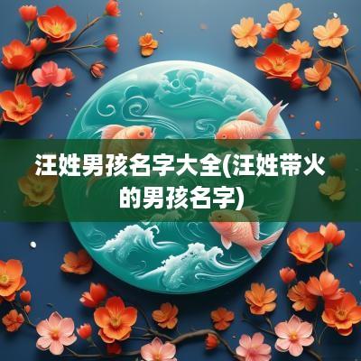 汪姓男孩名字大全(汪姓带火的男孩名字)