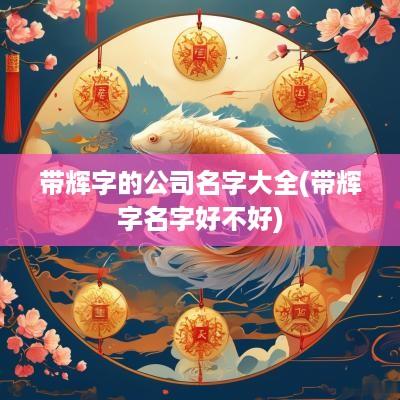 带辉字的公司名字大全(带辉字名字好不好)