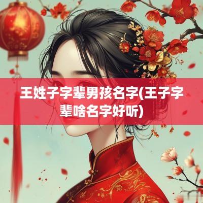 王姓子字辈男孩名字(王子字辈啥名字好听)