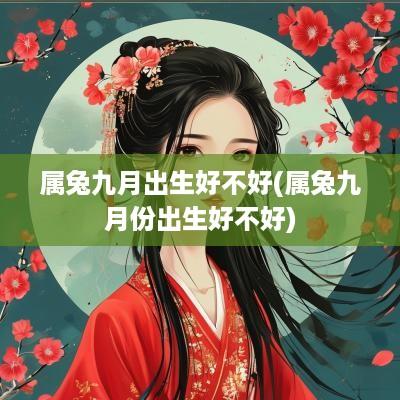 属兔九月出生好不好(属兔九月份出生好不好)