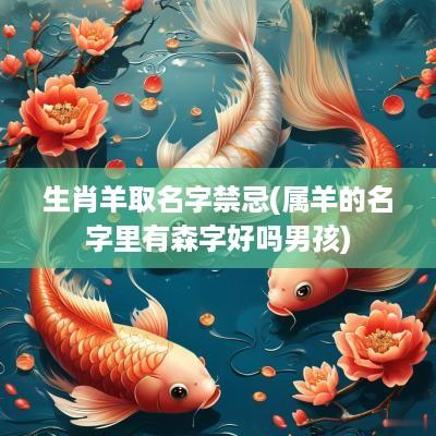 生肖羊取名字禁忌(属羊的名字里有森字好吗男孩)