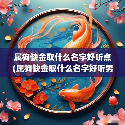 属狗缺金取什么名字好听点(属狗缺金取什么名字好听男孩)