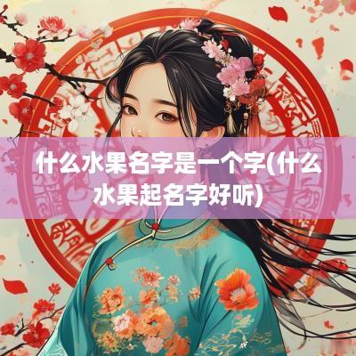 什么水果名字是一个字(什么水果起名字好听)
