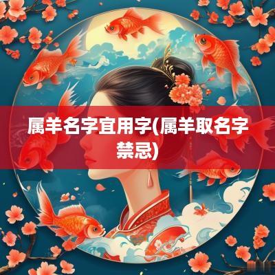 属羊名字宜用字(属羊取名字禁忌)