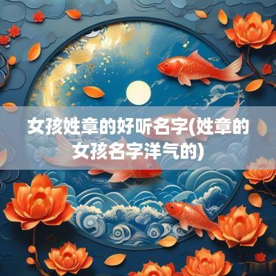 女孩姓章的好听名字(姓章的女孩名字洋气的)