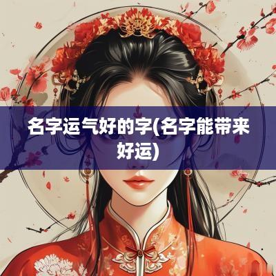 名字运气好的字(名字能带来好运)