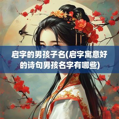 启字的男孩子名(启字寓意好的诗句男孩名字有哪些)