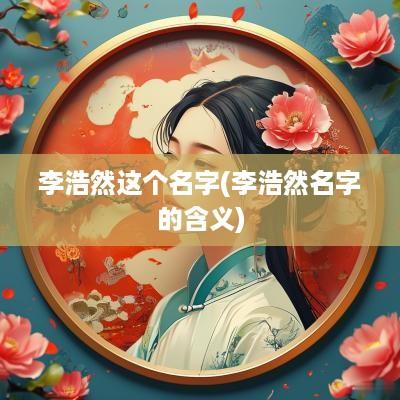 李浩然这个名字(李浩然名字的含义)