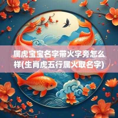 属虎宝宝名字带火字旁怎么样(生肖虎五行属火取名字)