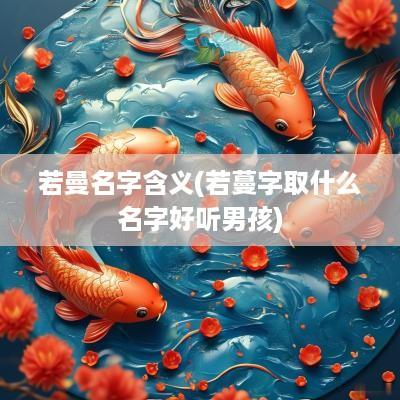 若曼名字含义(若蔓字取什么名字好听男孩)