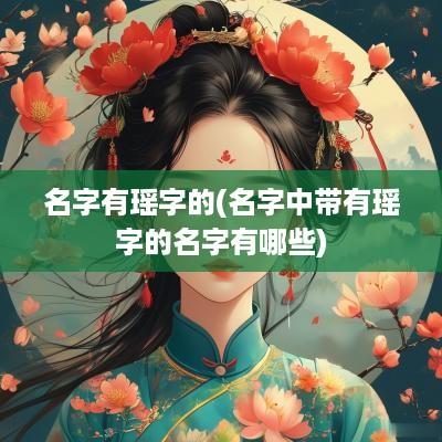 名字有瑶字的(名字中带有瑶字的名字有哪些)