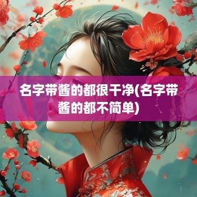 名字带酱的都很干净(名字带酱的都不简单)