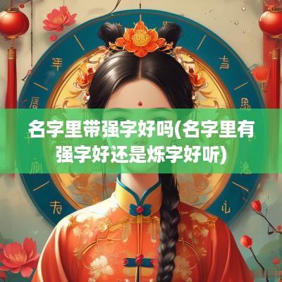 名字里带强字好吗(名字里有强字好还是烁字好听)