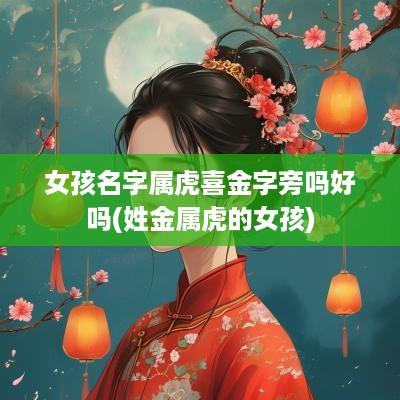 女孩名字属虎喜金字旁吗好吗(姓金属虎的女孩)
